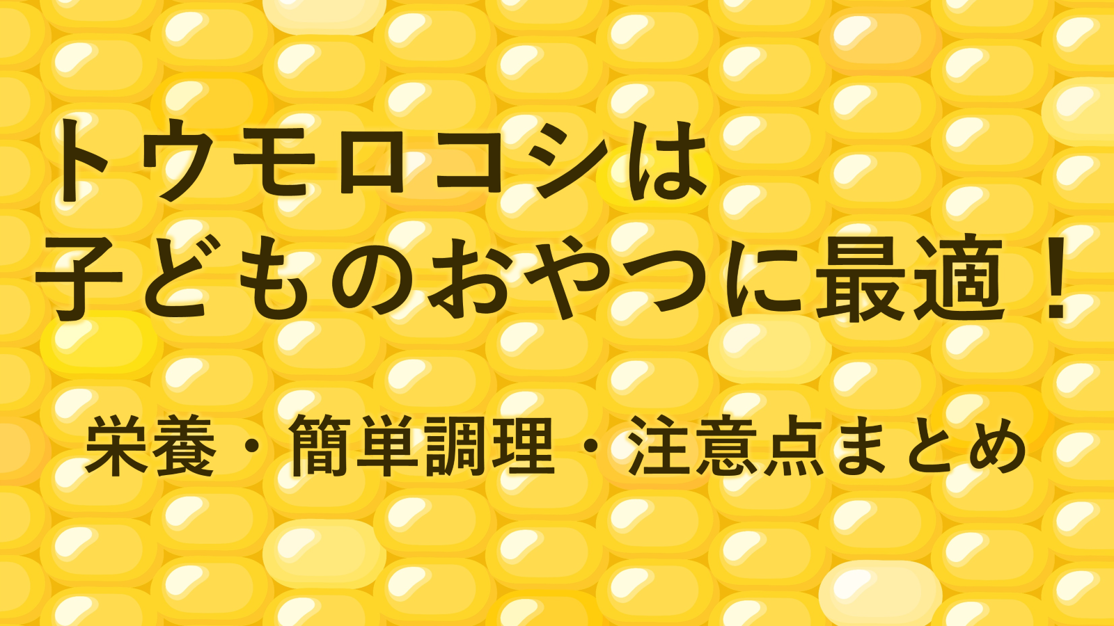 トウモロコシは子どものおやつに最適！栄養・簡単調理・注意点まとめ